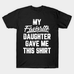 My Favorite Daughter Gave Me This Shirt T-Shirt